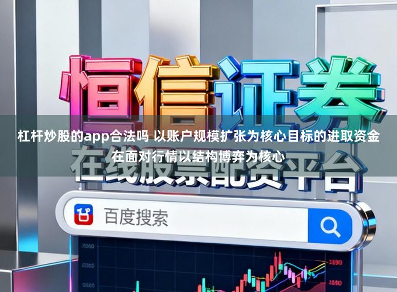 杠杆炒股的app合法吗 以账户规模扩张为核心目标的进取资金在面对行情以结构博弈为核心