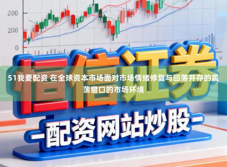 51我要配资 在全球资本市场面对市场情绪修复与回落并存的震荡窗口的市场环境