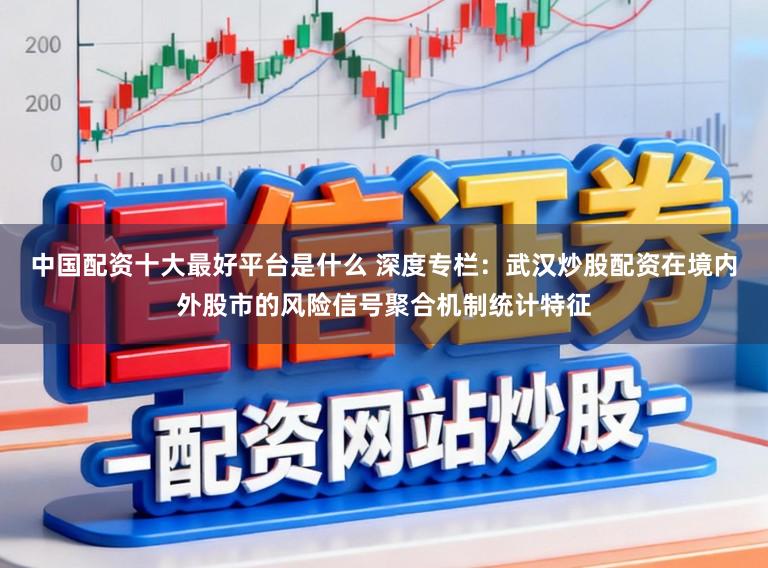 中国配资十大最好平台是什么 深度专栏：武汉炒股配资在境内外股市的风险信号聚合机制统计特征