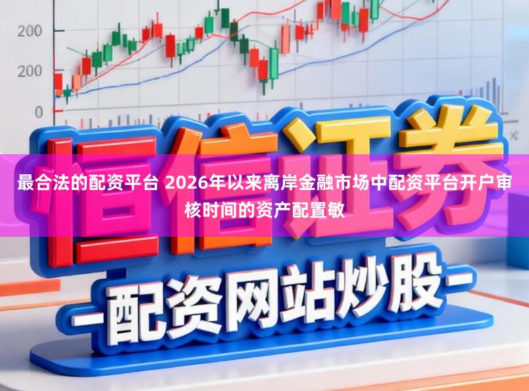 最合法的配资平台 2026年以来离岸金融市场中配资平台开户审核时间的资产配置敏