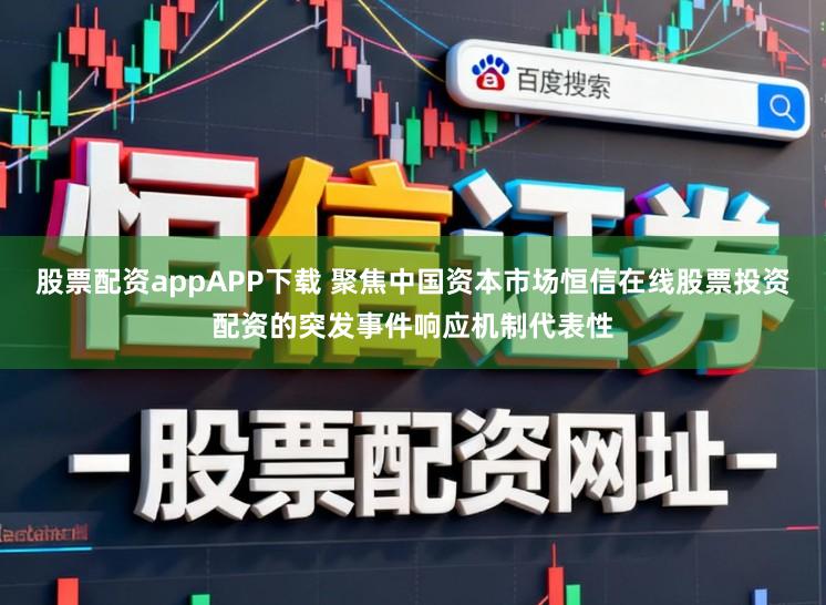 股票配资appAPP下载 聚焦中国资本市场恒信在线股票投资配资的突发事件响应机制代表性