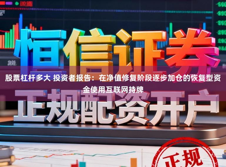 股票杠杆多大 投资者报告：在净值修复阶段逐步加仓的恢复型资金使用互联网持牌