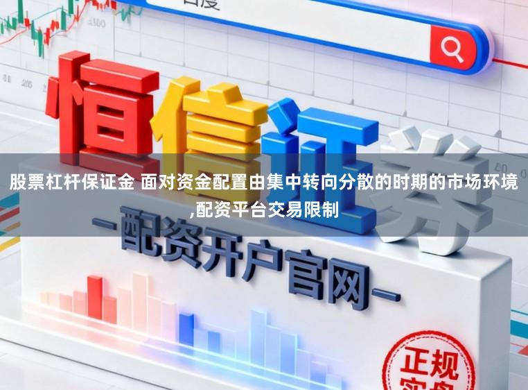 股票杠杆保证金 面对资金配置由集中转向分散的时期的市场环境，配资平台交易限制