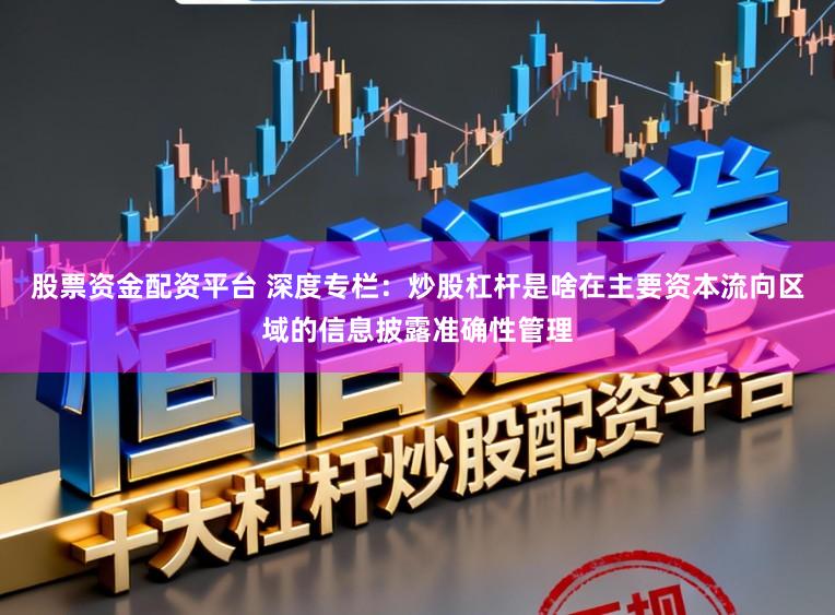 股票资金配资平台 深度专栏：炒股杠杆是啥在主要资本流向区域的信息披露准确性管理