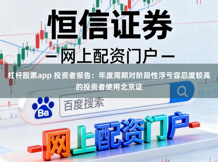 杠杆股票app 投资者报告：年度周期对阶段性浮亏容忍度较高的投资者使用北京证