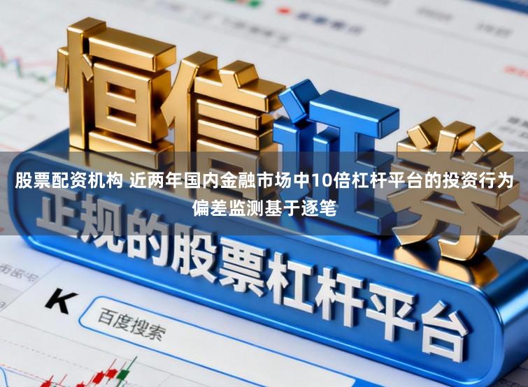 股票配资机构 近两年国内金融市场中10倍杠杆平台的投资行为偏差监测基于逐笔