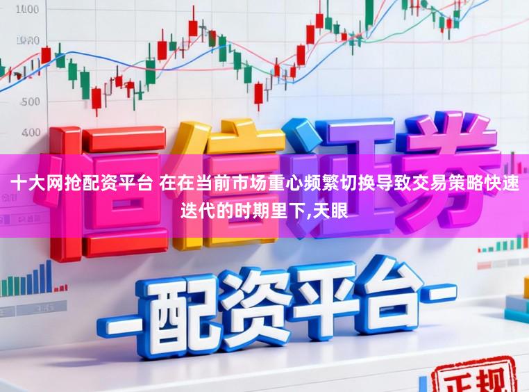 十大网抢配资平台 在在当前市场重心频繁切换导致交易策略快速迭代的时期里下，天眼