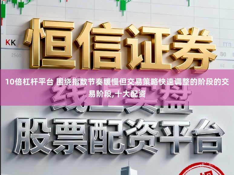 10倍杠杆平台 围绕指数节奏缓慢但交易策略快速调整的阶段的交易阶段,十大配资