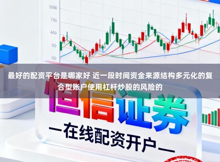 最好的配资平台是哪家好 近一段时间资金来源结构多元化的复合型账户使用杠杆炒股的风险的
