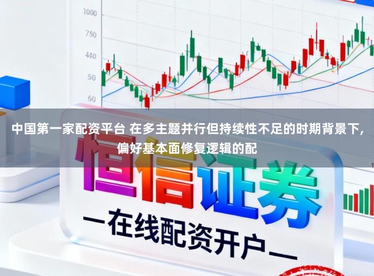中国第一家配资平台 在多主题并行但持续性不足的时期背景下，偏好基本面修复逻辑的配