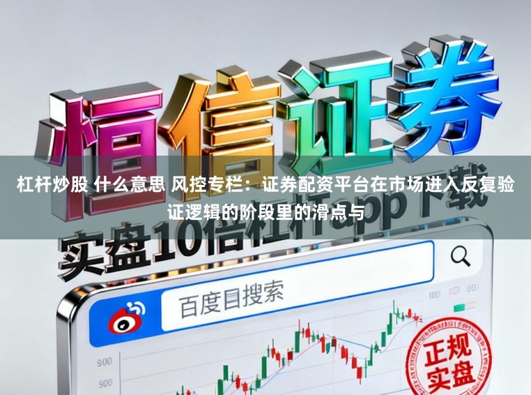 杠杆炒股 什么意思 风控专栏：证券配资平台在市场进入反复验证逻辑的阶段里的滑点与