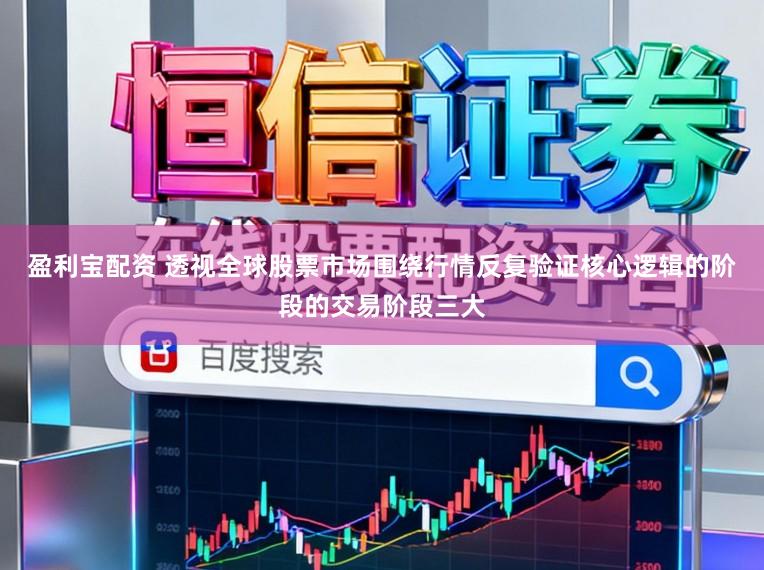 盈利宝配资 透视全球股票市场围绕行情反复验证核心逻辑的阶段的交易阶段三大
