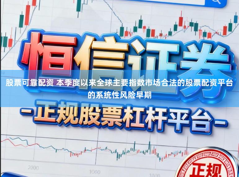 股票可靠配资 本季度以来全球主要指数市场合法的股票配资平台的系统性风险早期