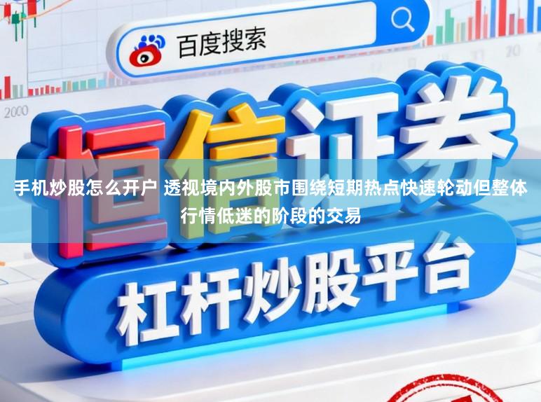 手机炒股怎么开户 透视境内外股市围绕短期热点快速轮动但整体行情低迷的阶段的交易