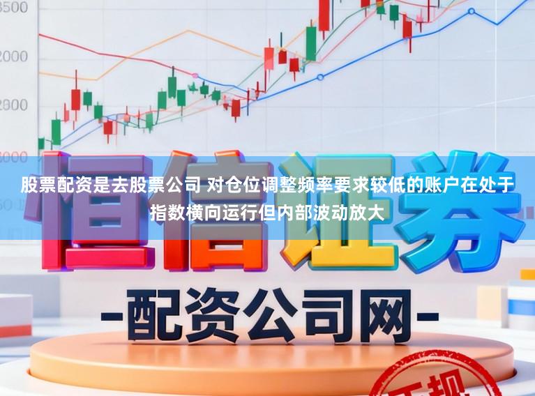 股票配资是去股票公司 对仓位调整频率要求较低的账户在处于指数横向运行但内部波动放大