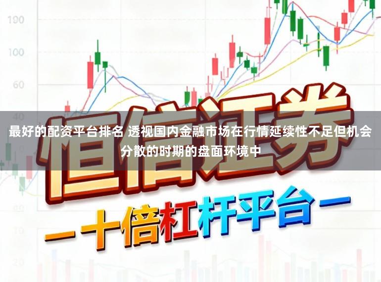 最好的配资平台排名 透视国内金融市场在行情延续性不足但机会分散的时期的盘面环境中