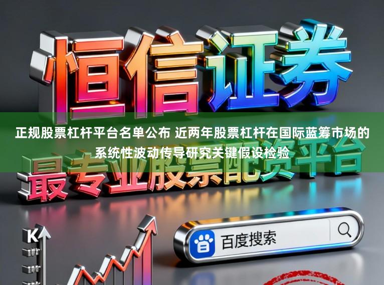 正规股票杠杆平台名单公布 近两年股票杠杆在国际蓝筹市场的系统性波动传导研究关键假设检验