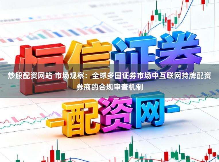 炒股配资网站 市场观察:全球多国证券市场中互联网持牌配资券商的合规审查机制