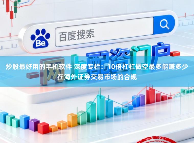 炒股最好用的手机软件 深度专栏：10倍杠杠做空最多能赚多少在海外证券交易市场的合规