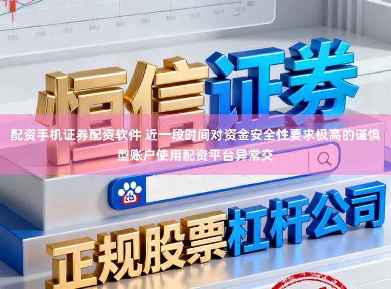 配资手机证券配资软件 近一段时间对资金安全性要求极高的谨慎型账户使用配资平台异常交