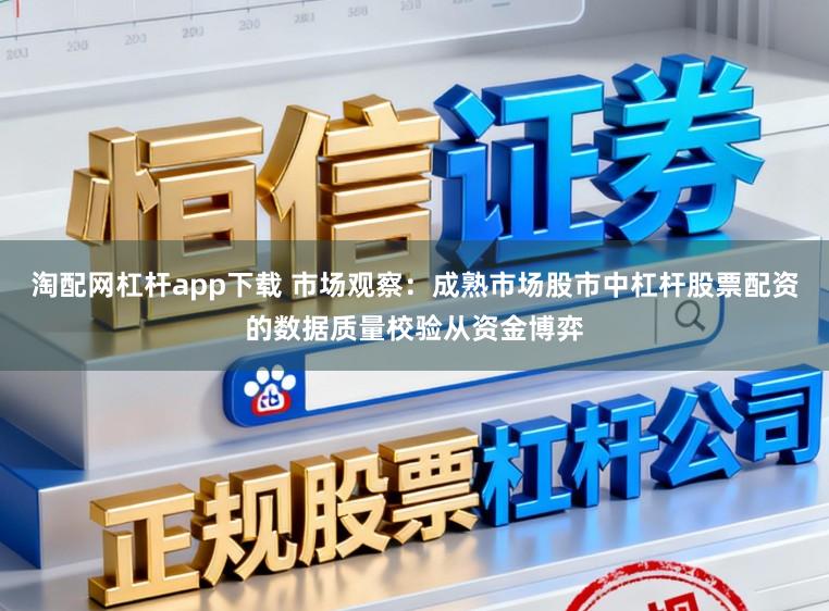 淘配网杠杆app下载 市场观察：成熟市场股市中杠杆股票配资的数据质量校验从资金博弈