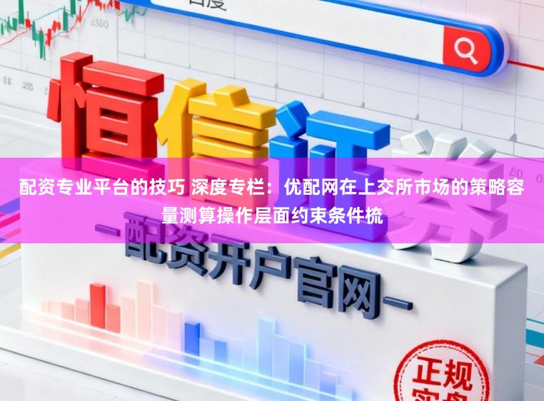 配资专业平台的技巧 深度专栏:优配网在上交所市场的策略容量测算操作层面约束条件梳