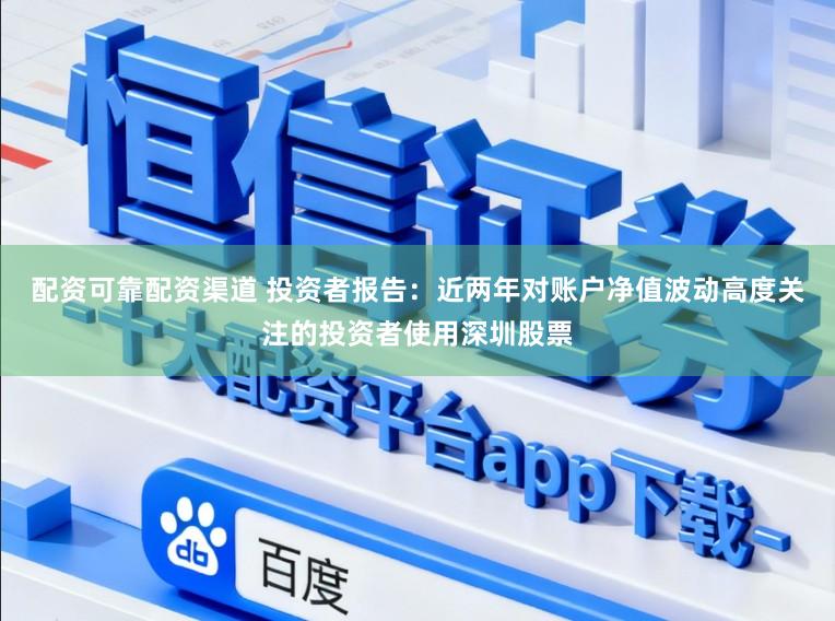 配资可靠配资渠道 投资者报告：近两年对账户净值波动高度关注的投资者使用深圳股票
