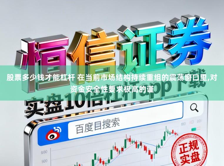 股票多少钱才能杠杆 在当前市场结构持续重组的震荡窗口里，对资金安全性要求极高的谨