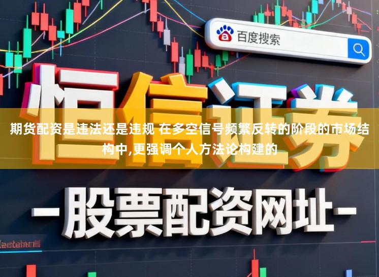 期货配资是违法还是违规 在多空信号频繁反转的阶段的市场结构中，更强调个人方法论构建的