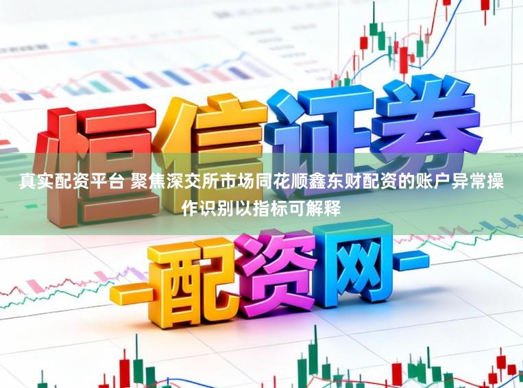 真实配资平台 聚焦深交所市场同花顺鑫东财配资的账户异常操作识别以指标可解释