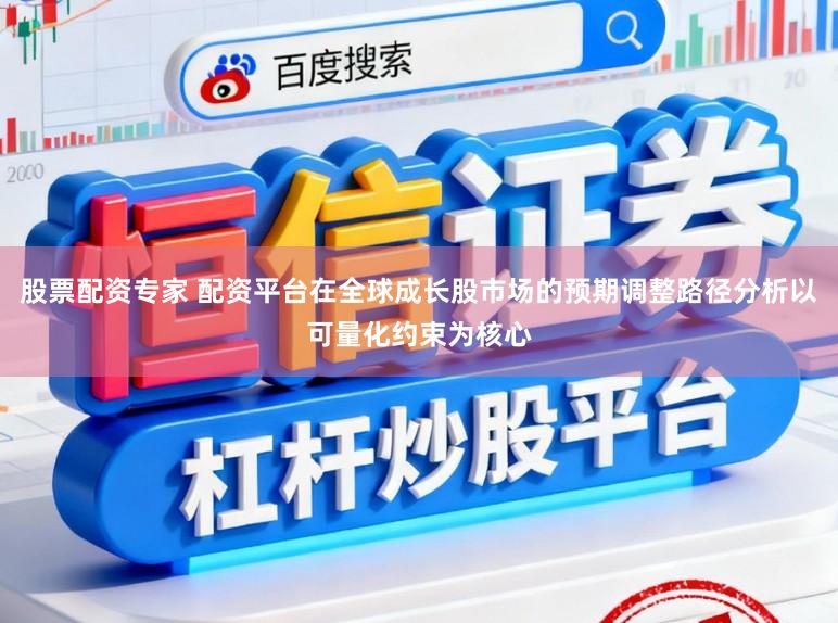 股票配资专家 配资平台在全球成长股市场的预期调整路径分析以可量化约束为核心