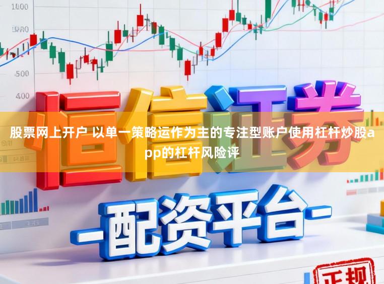 股票网上开户 以单一策略运作为主的专注型账户使用杠杆炒股app的杠杆风险评