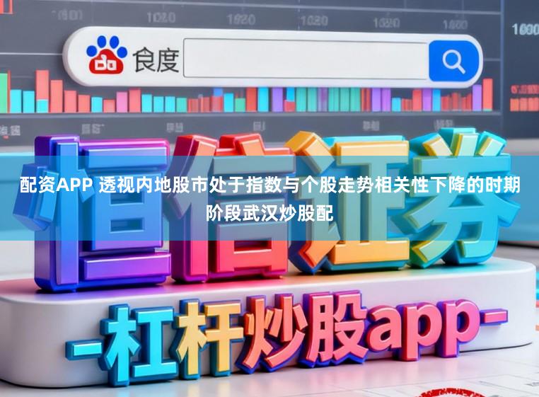 配资APP 透视内地股市处于指数与个股走势相关性下降的时期阶段武汉炒股配