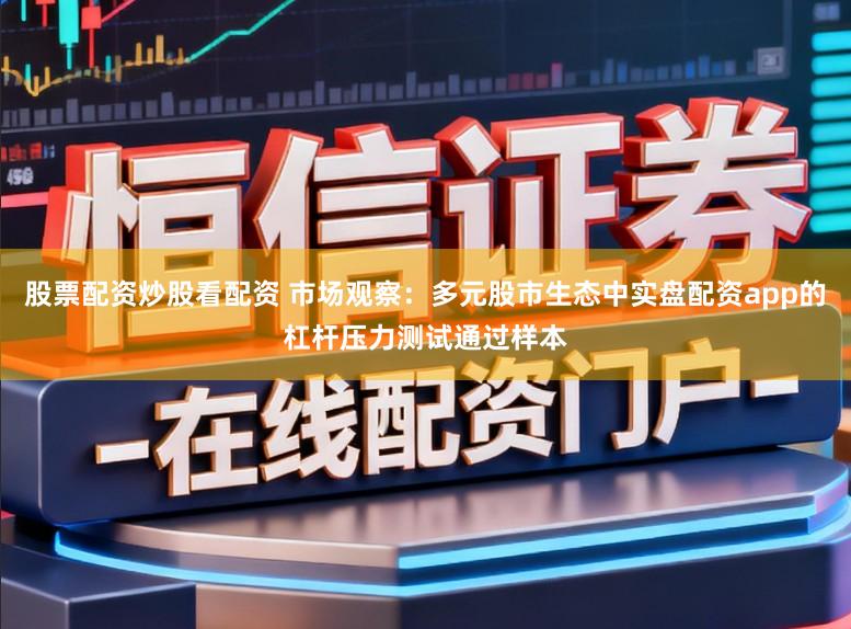 股票配资炒股看配资 市场观察:多元股市生态中实盘配资app的杠杆压力测试通过样本