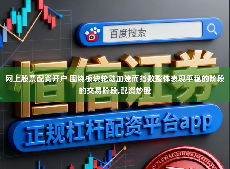 网上股票配资开户 围绕板块轮动加速而指数整体表现平稳的阶段的交易阶段，配资炒股