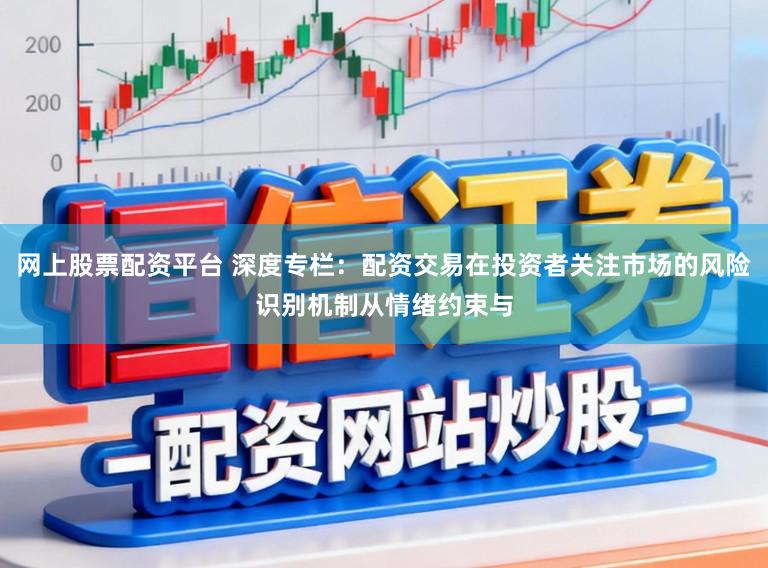 网上股票配资平台 深度专栏：配资交易在投资者关注市场的风险识别机制从情绪约束与
