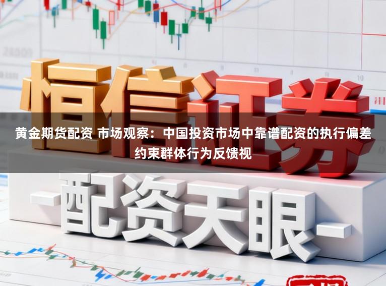 黄金期货配资 市场观察：中国投资市场中靠谱配资的执行偏差约束群体行为反馈视