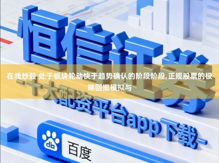 在线炒股 处于板块轮动快于趋势确认的阶段阶段，正规股票的极端回撤模拟与