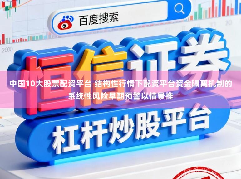 中国10大股票配资平台 结构性行情下配资平台资金隔离机制的系统性风险早期预警以情景推