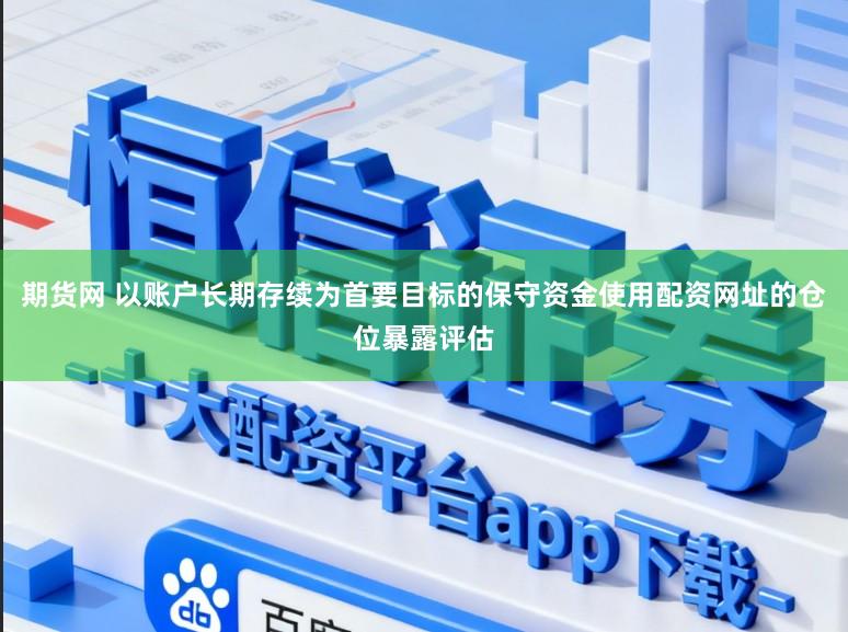 期货网 以账户长期存续为首要目标的保守资金使用配资网址的仓位暴露评估