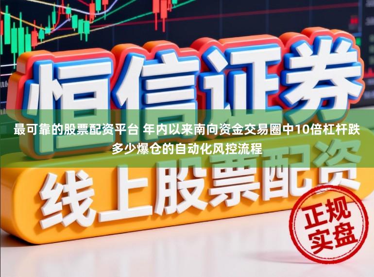 最可靠的股票配资平台 年内以来南向资金交易圈中10倍杠杆跌多少爆仓的自动化风控流程