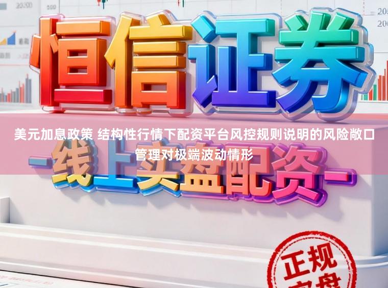 美元加息政策 结构性行情下配资平台风控规则说明的风险敞口管理对极端波动情形