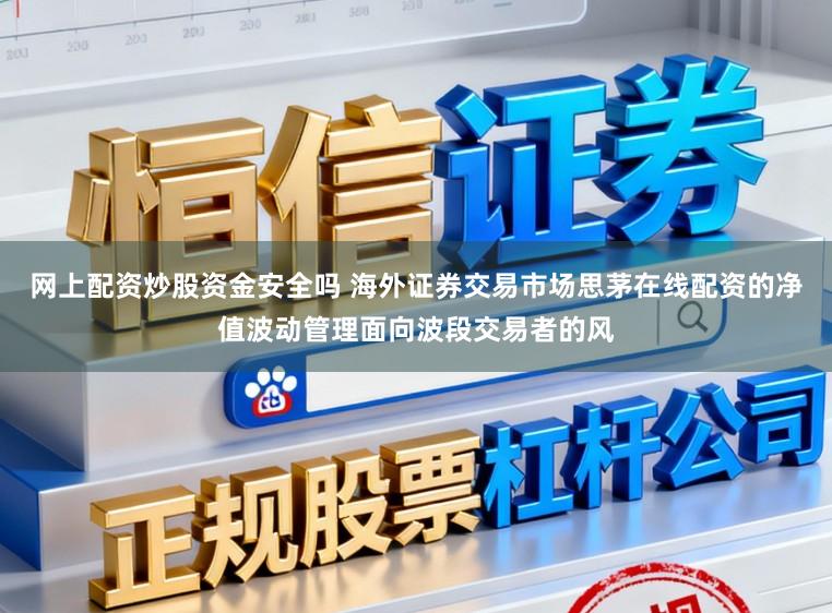 网上配资炒股资金安全吗 海外证券交易市场思茅在线配资的净值波动管理面向波段交易者的风