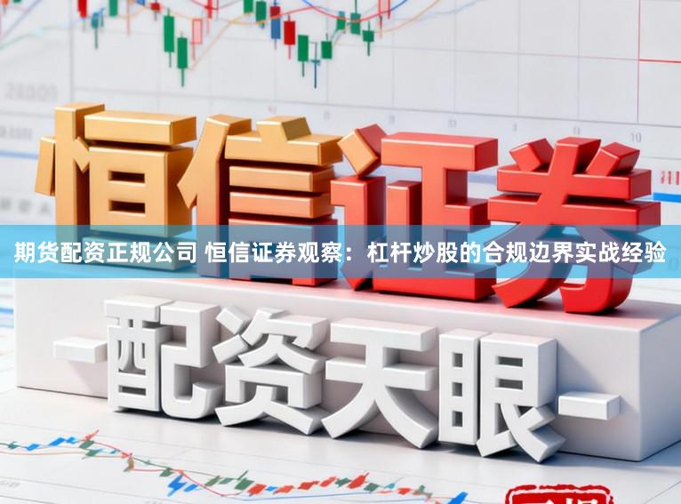 期货配资正规公司 恒信证券观察：杠杆炒股的合规边界实战经验