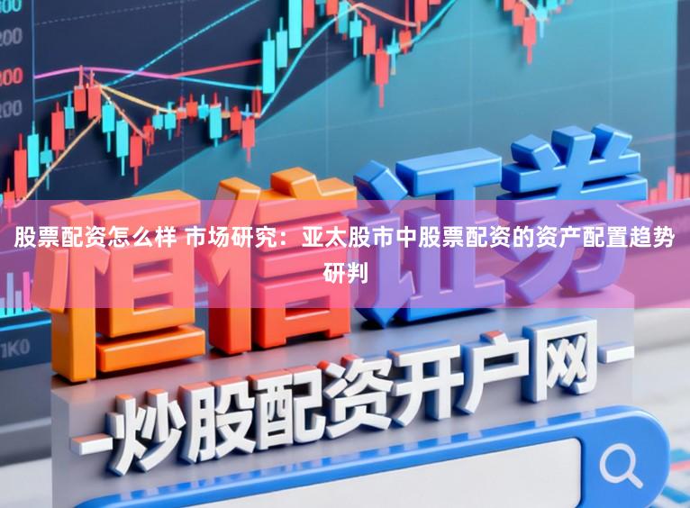 股票配资怎么样 市场研究：亚太股市中股票配资的资产配置趋势研判