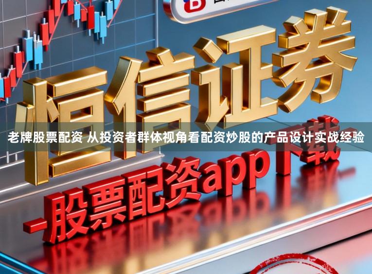 老牌股票配资 从投资者群体视角看配资炒股的产品设计实战经验