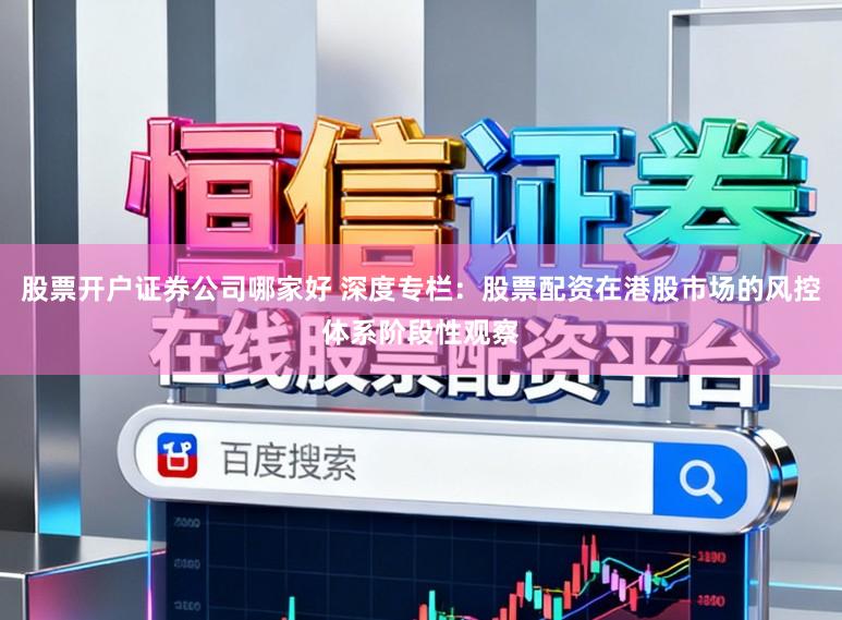 股票开户证券公司哪家好 深度专栏：股票配资在港股市场的风控体系阶段性观察