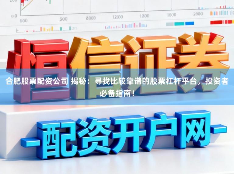 合肥股票配资公司 揭秘：寻找比较靠谱的股票杠杆平台，投资者必备指南！