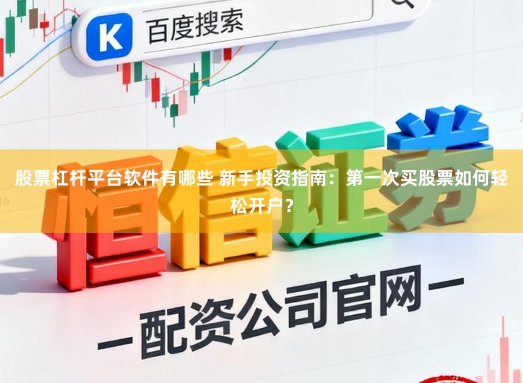 股票杠杆平台软件有哪些 新手投资指南：第一次买股票如何轻松开户？