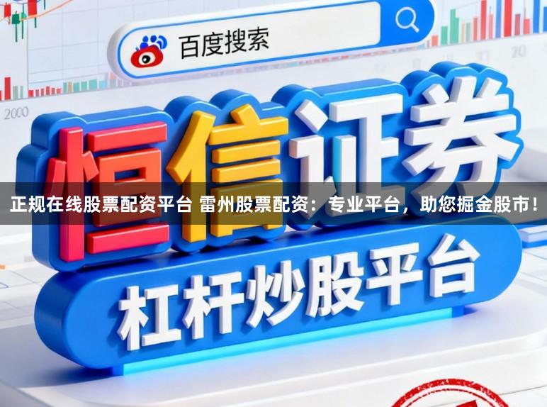 正规在线股票配资平台 雷州股票配资：专业平台，助您掘金股市！